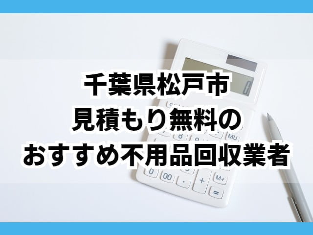 松戸市　見積もり無料のおすすめ不用品回収業者
